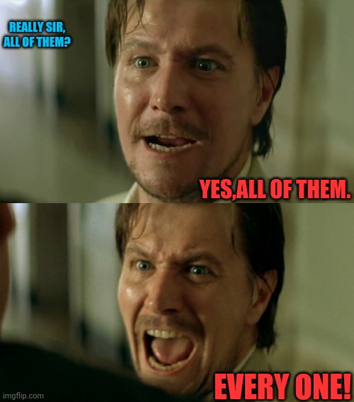 YES,ALL OF THEM. EVERY ONE! REALLY SIR, ALL OF THEM? | made w/ Imgflip meme maker