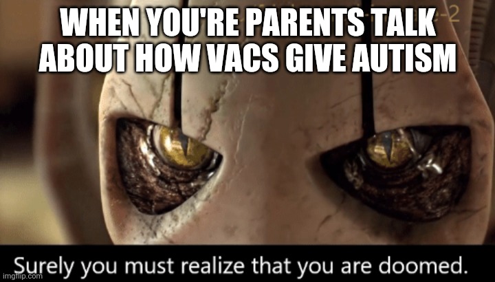 Hey you! I used your temp! | WHEN YOU'RE PARENTS TALK ABOUT HOW VACS GIVE AUTISM | image tagged in surely you must realize that you are doomed,karen,vacs | made w/ Imgflip meme maker