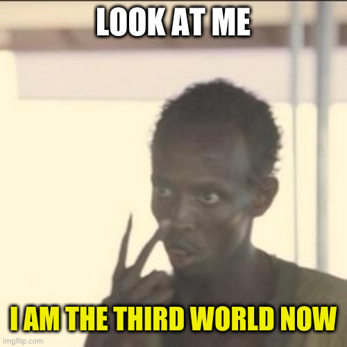 Look At Me Meme | LOOK AT ME; I AM THE THIRD WORLD NOW | image tagged in memes,look at me,AdviceAnimals | made w/ Imgflip meme maker