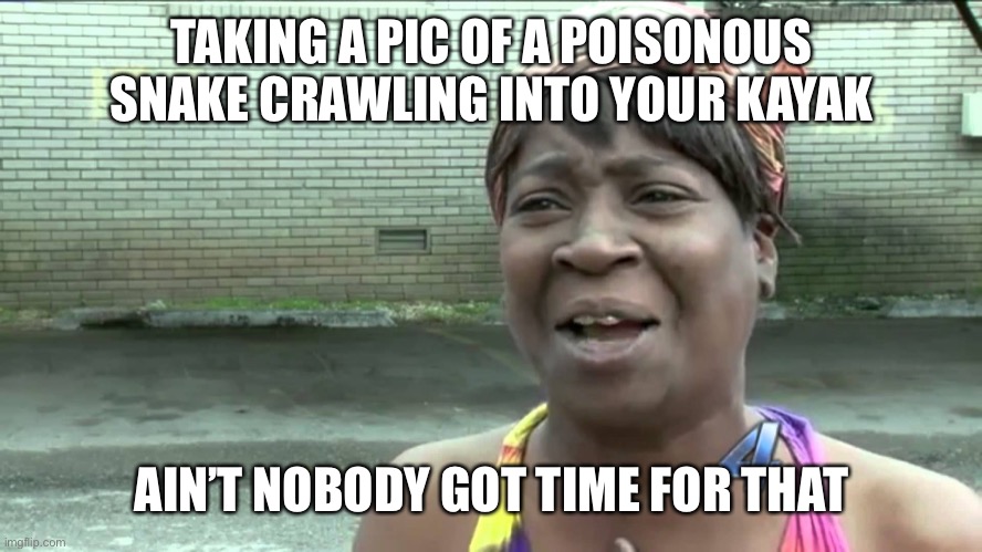 Aint Got No Time Fo Dat | TAKING A PIC OF A POISONOUS SNAKE CRAWLING INTO YOUR KAYAK AIN’T NOBODY GOT TIME FOR THAT | image tagged in aint got no time fo dat | made w/ Imgflip meme maker