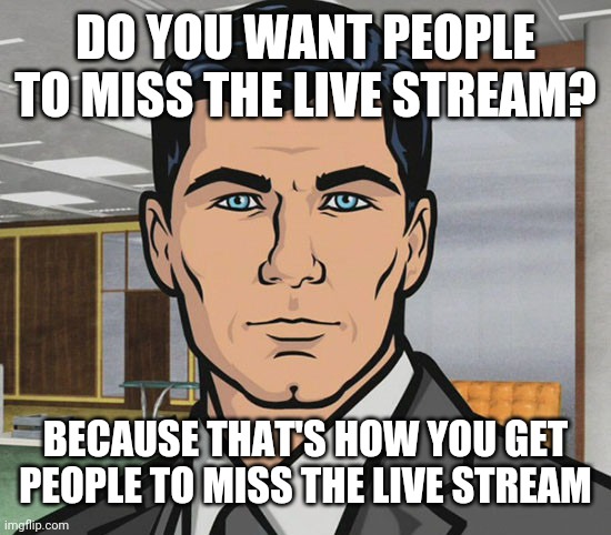 You Want Ants? | DO YOU WANT PEOPLE TO MISS THE LIVE STREAM? BECAUSE THAT'S HOW YOU GET PEOPLE TO MISS THE LIVE STREAM | image tagged in you want ants | made w/ Imgflip meme maker