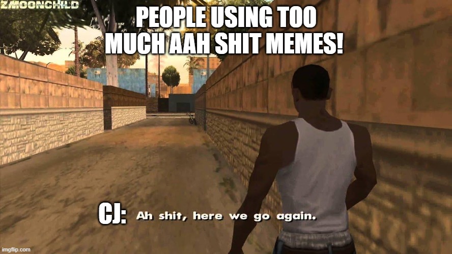Here we go again | PEOPLE USING TOO MUCH AAH SHIT MEMES! CJ: | image tagged in here we go again | made w/ Imgflip meme maker