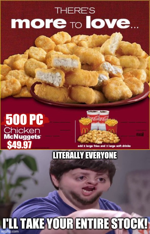 Chicken nuggets | 500 PC; $49.97; LITERALLY EVERYONE; I'LL TAKE YOUR ENTIRE STOCK! | image tagged in i'll take your entire stock,chicken nuggets,mcdonald's | made w/ Imgflip meme maker
