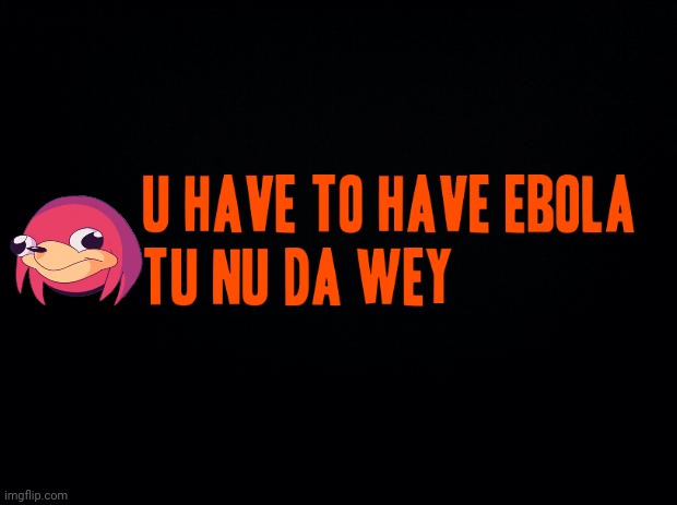 U have tu have ebula tu nu de wei XD | image tagged in black background,ugandan knuckles,do you know da wae,memes,dank memes,da wae | made w/ Imgflip meme maker