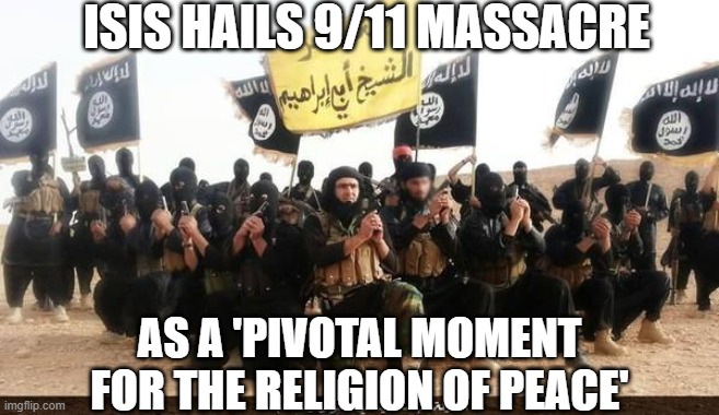 ISIS hails 9/11 massacre as a 'pivotal moment for the Religion of Peace' | ISIS HAILS 9/11 MASSACRE; AS A 'PIVOTAL MOMENT FOR THE RELIGION OF PEACE' | image tagged in isis jihad terrorists | made w/ Imgflip meme maker