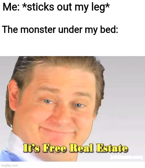 I DON'T HAVE SUCH WEAKNESSES | Me: *sticks out my leg*; The monster under my bed: | image tagged in it's free real estate,memes | made w/ Imgflip meme maker