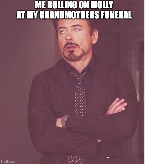 Funerals Are Fun | ME ROLLING ON MOLLY AT MY GRANDMOTHERS FUNERAL | image tagged in memes,face you make robert downey jr,drugs,grandma,funeral | made w/ Imgflip meme maker