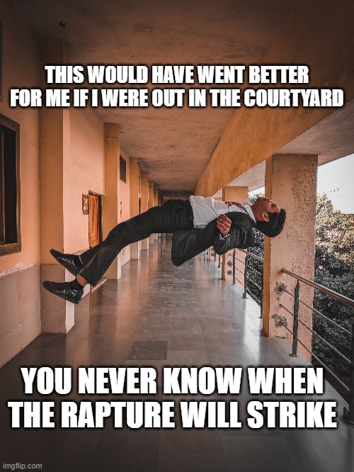 THIS WOULD HAVE WENT BETTER FOR ME IF I WERE OUT IN THE COURTYARD; YOU NEVER KNOW WHEN THE RAPTURE WILL STRIKE | image tagged in god religion universe | made w/ Imgflip meme maker