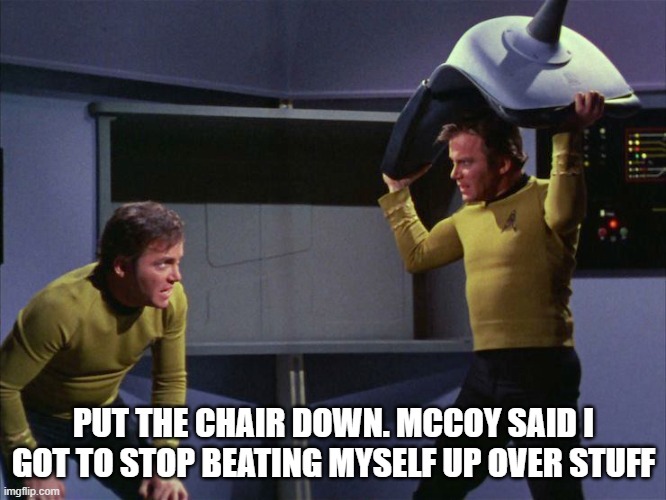 Whom Gods Destroy, They First Make Mad | PUT THE CHAIR DOWN. MCCOY SAID I GOT TO STOP BEATING MYSELF UP OVER STUFF | image tagged in star trek,memes,funny memes,funny,mxm | made w/ Imgflip meme maker