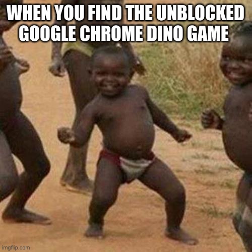 Third World Success Kid | WHEN YOU FIND THE UNBLOCKED GOOGLE CHROME DINO GAME | image tagged in memes,third world success kid | made w/ Imgflip meme maker