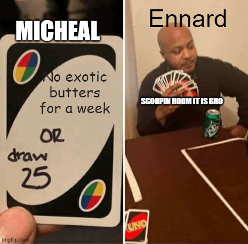 Ennard vs micheal | MICHEAL; Ennard; No exotic butters for a week; SCOOPIN ROOM IT IS BRO | image tagged in memes,uno draw 25 cards | made w/ Imgflip meme maker