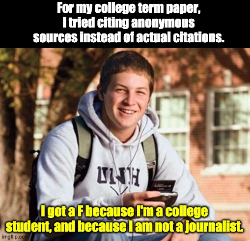 Anonymous sources | For my college term paper, I tried citing anonymous sources instead of actual citations. I got a F because I'm a college student, and because I am not a journalist. | image tagged in memes,college freshman | made w/ Imgflip meme maker