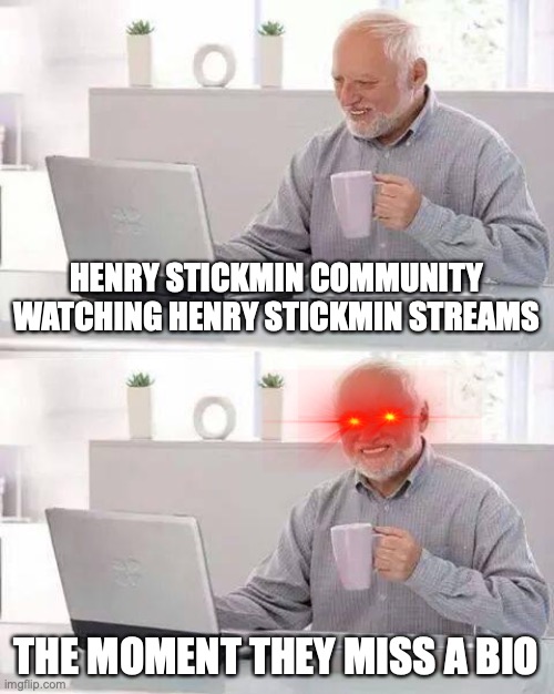 every single time | HENRY STICKMIN COMMUNITY WATCHING HENRY STICKMIN STREAMS; THE MOMENT THEY MISS A BIO | image tagged in memes,hide the pain harold,henry stickmin,videogames,youtubers | made w/ Imgflip meme maker
