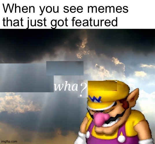 Wario wha? | When you see memes that just got featured | image tagged in wario wha | made w/ Imgflip meme maker
