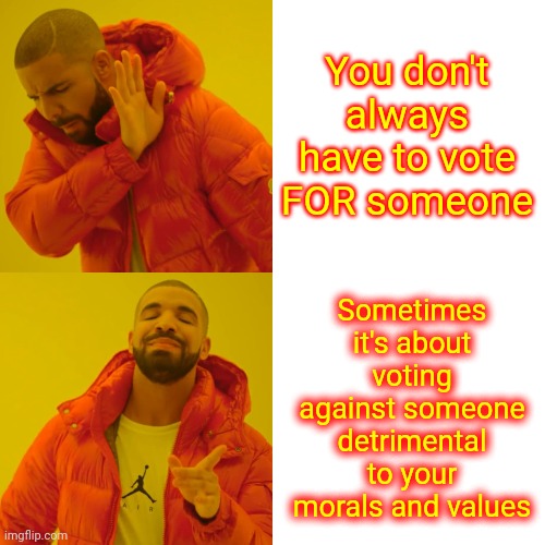 Trump Has No Morals.  He Values Himself And No One Else | You don't always have to vote FOR someone; Sometimes it's about voting against someone detrimental to your morals and values | image tagged in memes,drake hotline bling,trump unfit unqualified dangerous,liar in chief,lock him up,death and destruction | made w/ Imgflip meme maker