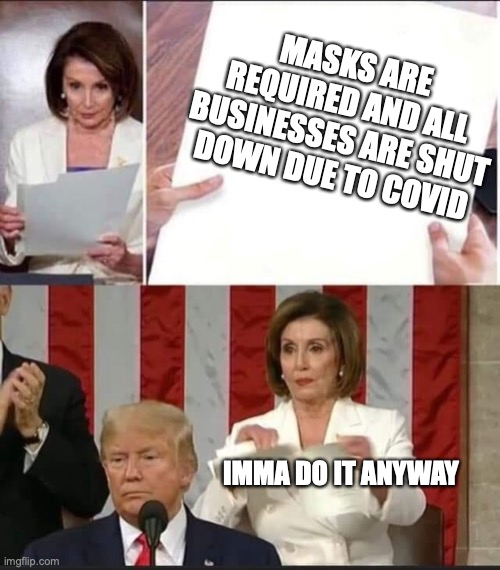 Hypocrite Pelosi | MASKS ARE REQUIRED AND ALL BUSINESSES ARE SHUT DOWN DUE TO COVID; IMMA DO IT ANYWAY | image tagged in nancy pelosi tears speech | made w/ Imgflip meme maker