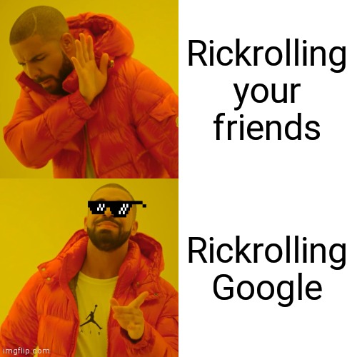 Rickrolling never dies | Rickrolling your friends; Rickrolling Google | image tagged in memes,drake hotline bling | made w/ Imgflip meme maker