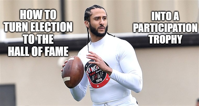 Hall of Shame | INTO A PARTICIPATION TROPHY; HOW TO TURN ELECTION TO THE HALL OF FAME | image tagged in kapernick,football,disgrace,hall of fame | made w/ Imgflip meme maker