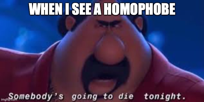 Somebody's Going To Die Tonight | WHEN I SEE A HOMOPHOBE | image tagged in somebody's going to die tonight | made w/ Imgflip meme maker