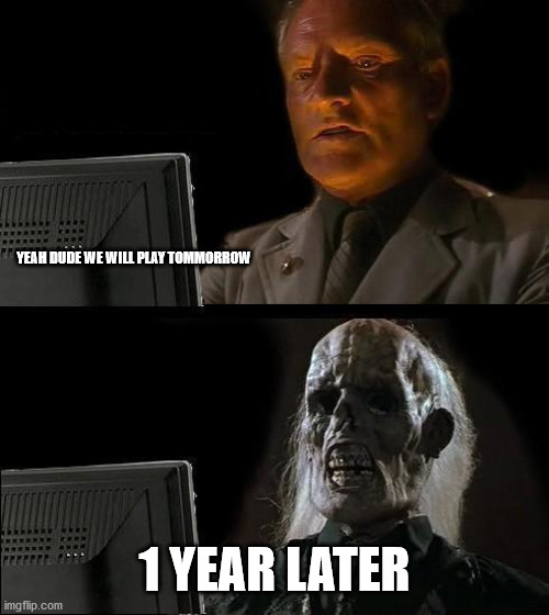 I'll Just Wait Here | YEAH DUDE WE WILL PLAY TOMMORROW; 1 YEAR LATER | image tagged in memes,i'll just wait here | made w/ Imgflip meme maker