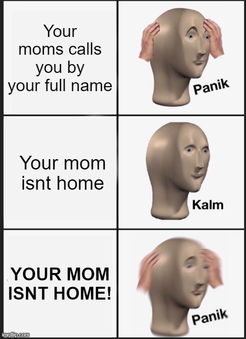 you thought it was your mom but it was me dio | Your moms calls you by your full name; Your mom isnt home; YOUR MOM ISNT HOME! | image tagged in memes,panik kalm panik | made w/ Imgflip meme maker