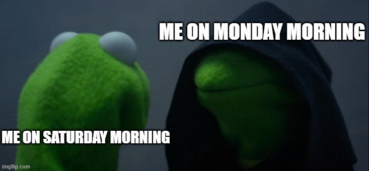 i hate mondays | ME ON MONDAY MORNING; ME ON SATURDAY MORNING | image tagged in memes,evil kermit | made w/ Imgflip meme maker
