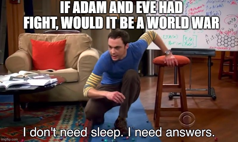 I don't need sleep I need answers | IF ADAM AND EVE HAD FIGHT, WOULD IT BE A WORLD WAR | image tagged in i don't need sleep i need answers | made w/ Imgflip meme maker
