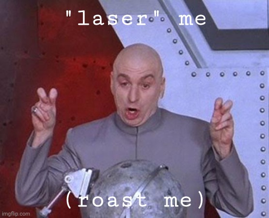 Dew it | "laser" me; (roast me) | image tagged in memes,dr evil laser,roast | made w/ Imgflip meme maker