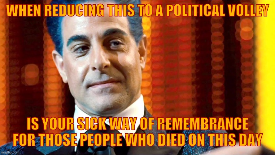 Hunger Games - Caesar Flickerman (Stanley Tucci) "You serious?" | WHEN REDUCING THIS TO A POLITICAL VOLLEY IS YOUR SICK WAY OF REMEMBRANCE FOR THOSE PEOPLE WHO DIED ON THIS DAY | image tagged in hunger games - caesar flickerman stanley tucci you serious | made w/ Imgflip meme maker
