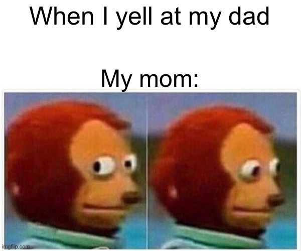 It’s not hard to see | When I yell at my dad; My mom: | image tagged in memes,monkey puppet | made w/ Imgflip meme maker