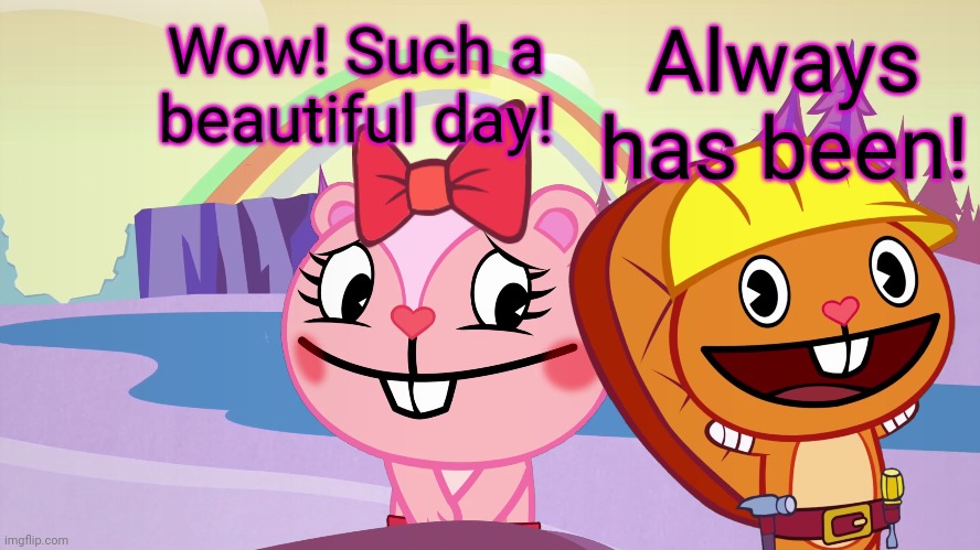 Always has been A Happy Ending (HTF Moment Meme) | Always has been! Wow! Such a beautiful day! | image tagged in always has been a happy ending htf moment meme,always has been,memes,happy tree friends | made w/ Imgflip meme maker