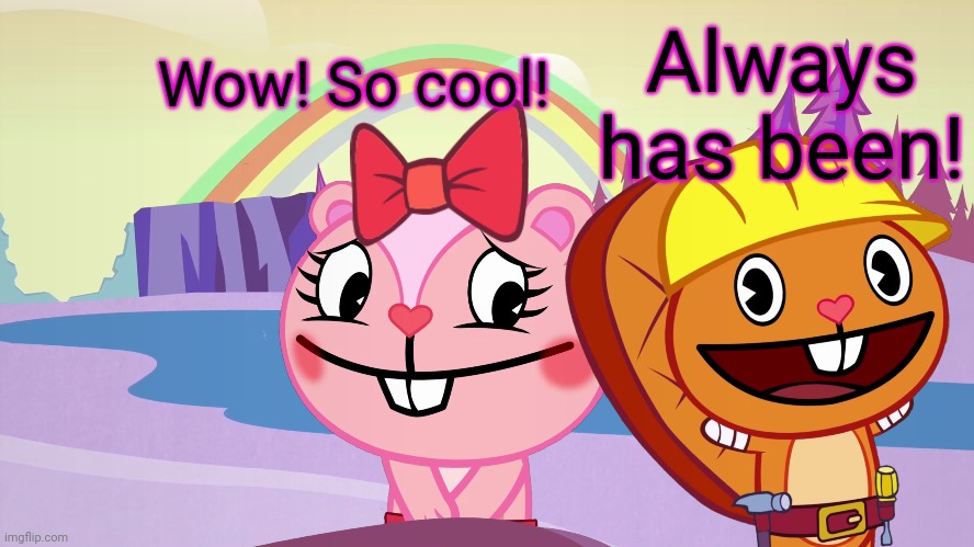 Always has been A Happy Ending (HTF Moment Meme) | Wow! So cool! Always has been! | image tagged in always has been a happy ending htf moment meme | made w/ Imgflip meme maker