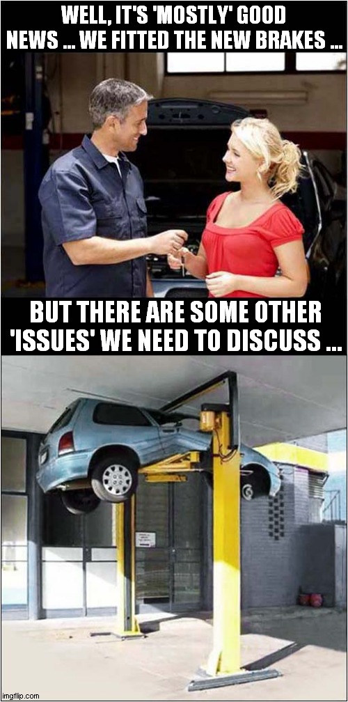 Customer Dissatisfaction Awaits | WELL, IT'S 'MOSTLY' GOOD NEWS … WE FITTED THE NEW BRAKES …; BUT THERE ARE SOME OTHER 'ISSUES' WE NEED TO DISCUSS … | image tagged in fun,cars,crush | made w/ Imgflip meme maker