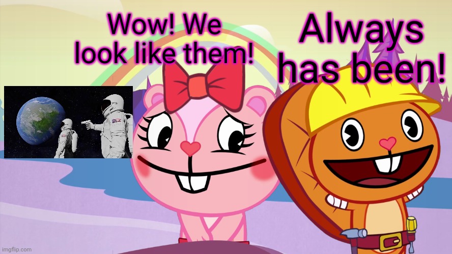 Always has been A Happy Ending (HTF Moment Meme) | Always has been! Wow! We look like them! | image tagged in always has been a happy ending htf moment meme,always has been,memes,crossover,happy tree friends,happy handy htf | made w/ Imgflip meme maker