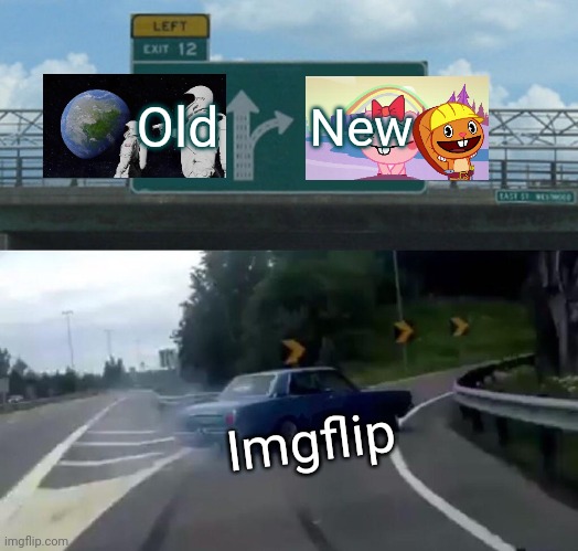 Left Exit 12 Off Ramp Meme | Old; New; Imgflip | image tagged in memes,left exit 12 off ramp,always has been,crossover,always has been a happy ending htf moment meme,happy tree friends | made w/ Imgflip meme maker
