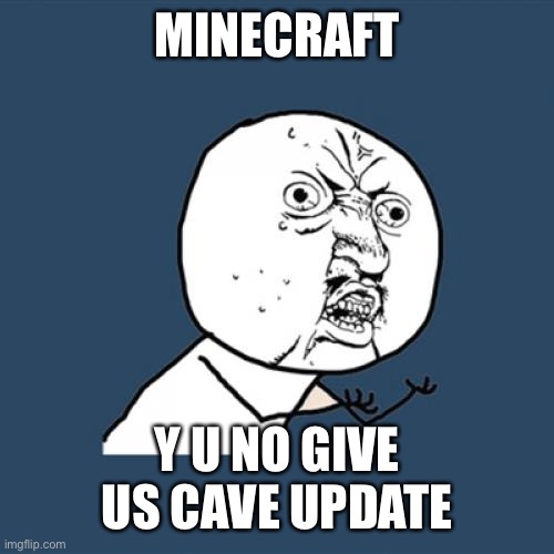 Y U No Meme | MINECRAFT; Y U NO GIVE US CAVE UPDATE | image tagged in memes,y u no | made w/ Imgflip meme maker