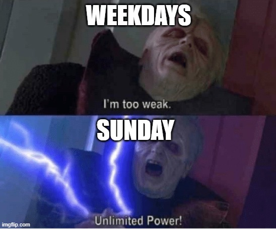 POWER! | WEEKDAYS; SUNDAY | image tagged in too weak unlimited power,sunday | made w/ Imgflip meme maker