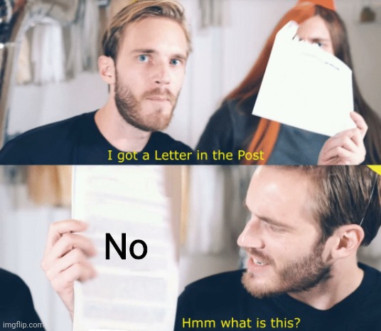 PewDiePie gets a letter | No | image tagged in pewdiepie gets a letter | made w/ Imgflip meme maker