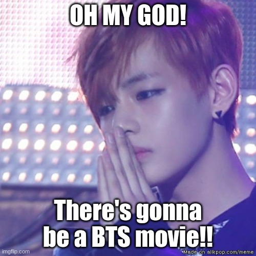 bts comeback | OH MY GOD! There's gonna be a BTS movie!! | image tagged in bts comeback | made w/ Imgflip meme maker