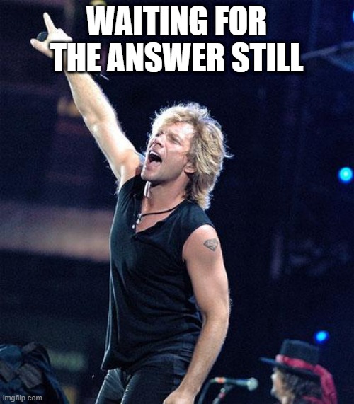 Bon Jovi | WAITING FOR THE ANSWER STILL | image tagged in bon jovi | made w/ Imgflip meme maker