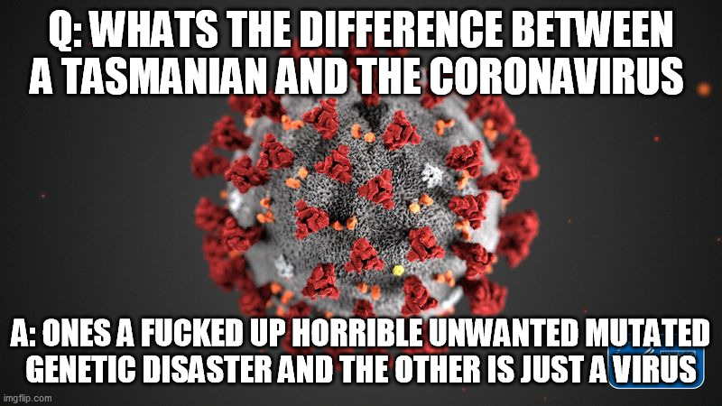 horrible unwanted mutated  genetic disaster | Q: WHATS THE DIFFERENCE BETWEEN A TASMANIAN AND THE CORONAVIRUS; A: ONES A FUCKED UP HORRIBLE UNWANTED MUTATED  GENETIC DISASTER AND THE OTHER IS JUST A VIRUS | image tagged in covid 19,tasmanian,tasmania,australia,genetic disaster | made w/ Imgflip meme maker