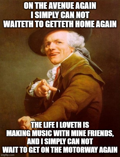 Guess the song | ON THE AVENUE AGAIN I SIMPLY CAN NOT WAITETH TO GETTETH HOME AGAIN; THE LIFE I LOVETH IS MAKING MUSIC WITH MINE FRIENDS, AND I SIMPLY CAN NOT WAIT TO GET ON THE MOTORWAY AGAIN | image tagged in memes,joseph ducreux,country music,music meme | made w/ Imgflip meme maker