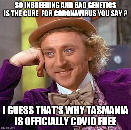 cure for coronavirus you say ? | SO INBREEDING AND BAD GENETICS IS THE CURE  FOR CORONAVIRUS YOU SAY ? I GUESS THAT'S WHY TASMANIA IS OFFICIALLY COVID FREE | image tagged in memes,creepy condescending wonka,tasmania,australia,inbreeding | made w/ Imgflip meme maker