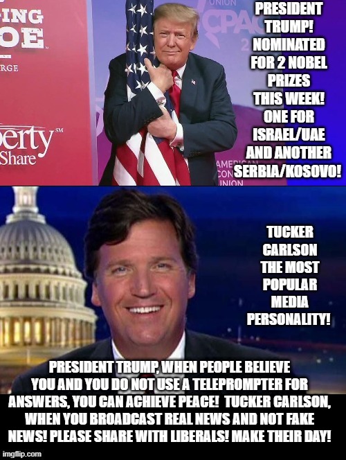 Please Share With Liberals and Make Their Day! | PRESIDENT TRUMP, WHEN PEOPLE BELIEVE YOU AND YOU DO NOT USE A TELEPROMPTER FOR ANSWERS, YOU CAN ACHIEVE PEACE!  TUCKER CARLSON, WHEN YOU BROADCAST REAL NEWS AND NOT FAKE  NEWS! PLEASE SHARE WITH LIBERALS! MAKE THEIR DAY! | image tagged in stupid liberals,democrats | made w/ Imgflip meme maker