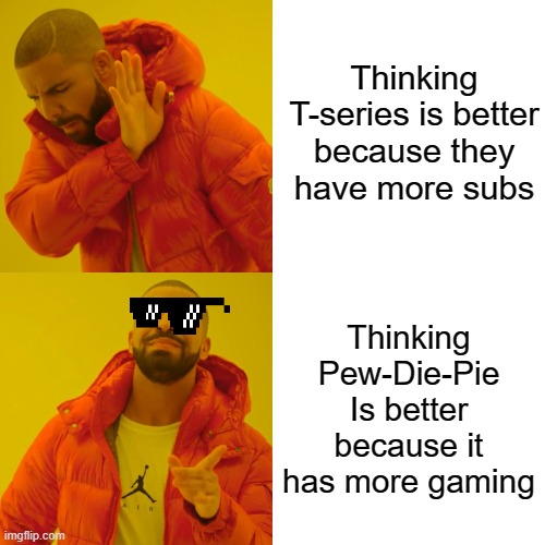 Drake Hotline Bling Meme | Thinking T-series is better because they have more subs; Thinking Pew-Die-Pie Is better because it has more gaming | image tagged in memes,drake hotline bling | made w/ Imgflip meme maker