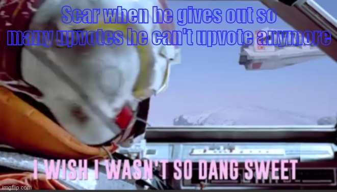 I wish I wasn't so dang sweet | Scar when he gives out so many upvotes he can't upvote anymore | image tagged in i wish i wasn't so dang sweet | made w/ Imgflip meme maker