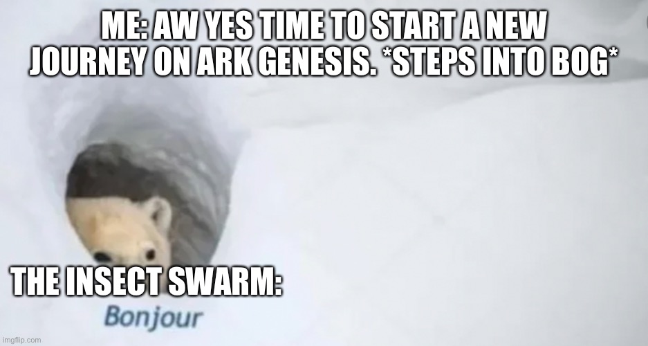 ME: AW YES TIME TO START A NEW JOURNEY ON ARK GENESIS. *STEPS INTO BOG*; THE INSECT SWARM: | image tagged in ARK | made w/ Imgflip meme maker