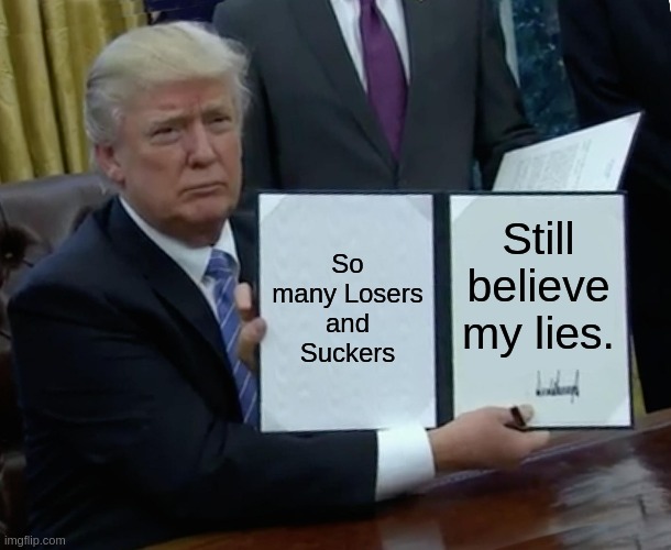 SuckerLosers | So many Losers and Suckers; Still believe my lies. | image tagged in memes,trump bill signing | made w/ Imgflip meme maker