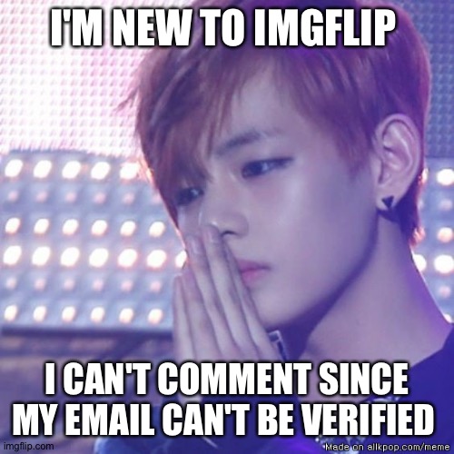 I'm also an army | I'M NEW TO IMGFLIP; I CAN'T COMMENT SINCE MY EMAIL CAN'T BE VERIFIED | image tagged in bts comeback | made w/ Imgflip meme maker