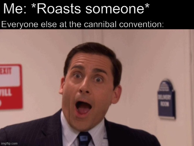 Cannibal roast |  Me: *Roasts someone*; Everyone else at the cannibal convention: | image tagged in michael scott,cannibal,roast,the office | made w/ Imgflip meme maker
